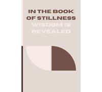 In the Book of Stillness Wisdom is Revealed: Reflections in a Notebook, to Remember Moments and Give as a Gift to Loved ones and Friends