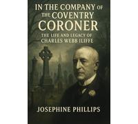 In the Company of the Coventry Coroner:: The Life and Legacy of Charles Webb Iliffe
