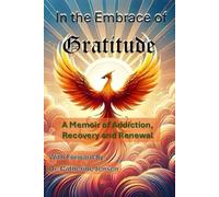 In the Embrace of Gratitude: A Memoir of Addiction, Recovery and Renewal