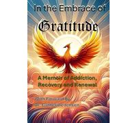 In the Embrace of Gratitude: A Memoir of Addiction, Recovery and Renewal