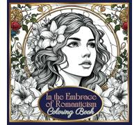 In the Embrace of Romanticism: Coloring Book: Color Your Dreams: A Romantic Coloring Journal for Young Women