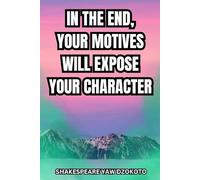 IN THE END YOUR MOTIVES WILL EXPOSE YOUR CHARACTER