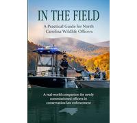 In the Field: A Practical Guide for North Carolina Wildlife Officers: A real-world companion for newly commissioned officers in conservation law enforcement