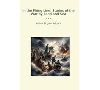 In the Firing Line: Stories of the War by Land and Sea