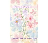 IN THE GARDEN OF MY SCAR: I TENDED MY PAIN AND IT GREW PETALS