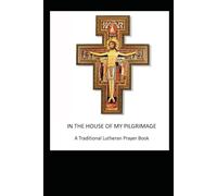 In the House of My Pilgrimage: A Traditional Lutheran Prayer Book