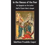In the Houses of the Poor: An Exegesis on the Latter Half of Saint John's Gospel