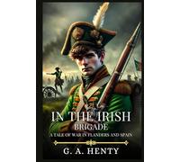 IN THE IRISH BRIGADE: A Tale Of War In Flanders And Spain : Timeless Edition Featuring Authentic Illustrations