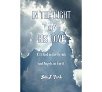 In the Light of His Love: With God in the Details and Angels on Earth