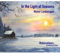 In the Light of Seasons - Winter Landscapes: Watercolours by Manfred Sieber