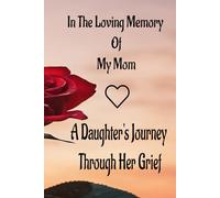 In The Loving Memory Of My Mom: A Daughter's Journey Through Her Grief