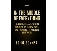 In The Middle of Everything: The Frontline Leader’s Guide to Managing Up, Leading Down, and Surviving the Pressure in Between