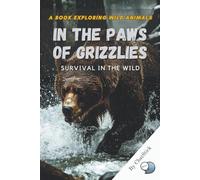 In the Paws of Grizzlies: Survival in the Wild: A Journey into the Wilderness to Discover the Strength, Habits, and Survival Secrets of Grizzly Bears