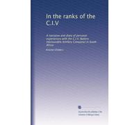 In the Ranks of the C.I.V.: A Narrative and Diary of Personal Experiences with the C.I.V. Battery (Honourable Battery Company) in South Africa