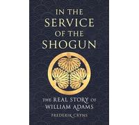 In the Service of the Shogun: The Real Story of William Adams
