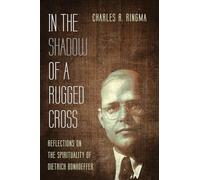 In the Shadow of a Rugged Cross: Reflections on the Spirituality of Dietrich Bonhoeffer