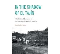 In the Shadow of El Tajín: The Political Economy of Archaeology in Modern Mexico (Confluencias)