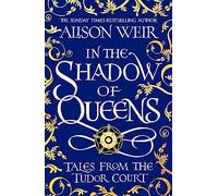 In the Shadow of Queens: Tales from the Tudor Court - Weir Alison