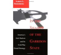 In the Shadow of the Garrison State: America's Anti-Statism and Its Cold War Grand Strategy (Princeton Studies in International History and Politics)