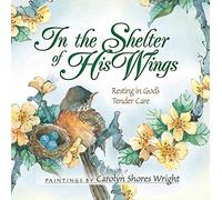 In The Shelter Of His Wings: Resting in God's Tender Care