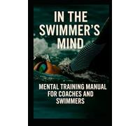 IN THE SWIMMER’S MIND: MENTAL TRAINING MANUAL FOR COACHES AND SWIMMERS