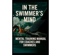 IN THE SWIMMER’S MIND: MENTAL TRAINING - MANUAL FOR COACHES AND SWIMMERS