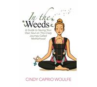 In the Weeds: A Guide to Saving Your Own Soul on This Crazy Journey Called Motherhood