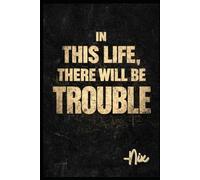 In This Life There Will Be Trouble