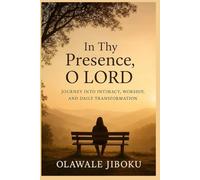 IN THY PRESENCE, O LORD: Journey into Intimacy, Worship, and Daily Transformation
