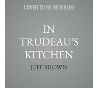 In Trudeau’s Kitchen: My Unexpected Journey With Sophie Trudeau: Power and the Politics of Intuition