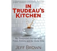 In Trudeau's Kitchen: My Unexpected Journey With Power, Politics, and the Global Elite