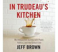 In Trudeau's Kitchen: My Unexpected Journey with Power, Politics, and the Global Elite