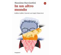 In un altro mondo. Galileo Galilei, Vincent van Gogh, Primo Levi