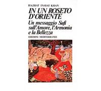In un roseto d'Oriente. Un messaggio Sufi sull'amore, l'armonia e la bellezza