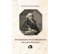 In viaggio con Hahnemann. Alle origini dell'omeopatia
