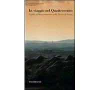 In viaggio nel Quattrocento. Guida al Rinascimento nelle terre di Siena