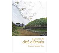 In viaggio nelle città d'Etruria. Cerveteri Tarquinia Vulci. Nuova ediz.