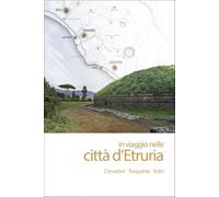 In viaggio nelle città d'Etruria. Cerveteri Tarquinia Vulci. Nuova ediz.