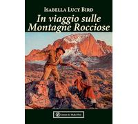 IN VIAGGIO SULLE MONTAGNE ROCCIOSE. EDIZ. ILLUSTRATA - BIRD ISABELLA LUCY -