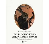 In viaggio verso Jheronimus Bosch. Un oscuro presentimento. Ediz. illustrata