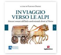 In viaggio verso le Alpi. Itinerari romani dell'Italia nord-orientale diretti al Norico