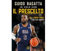 In volo con il prescelto. Io e LeBron James ad alta quota - Bagatta Guido