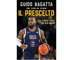 In volo con il prescelto. Io e LeBron James ad alta quota - Bagatta Guido