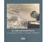 In volo sul secolo breve. Le fotografie di Dante e Giuseppe Cappellani. Ediz. il