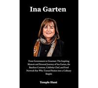 Ina Garten: From Government to Gourmet: The Inspiring Memoir and Personal Journey of Ina Garten, the Barefoot Contessa, Celebrity Chef, and Food Network Star Who Turned Passion into a Culinary Empire