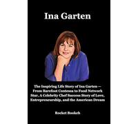 Ina Garten: The Inspiring Life Story of Ina Garten - From Barefoot Contessa to Food Network Star, A Celebrity Chef Success Story of Love, Entrepreneurship, and the American Dream