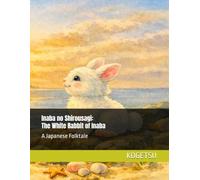 Inaba no Shirousagi: The White Rabbit of Inaba: 因幡の白兎: A Japanese Folktale