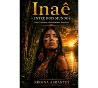 Inaê - Entre Dois Mundos: Amor, Liderança e Resistência na Amazônia