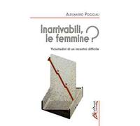 Inarrivabili, le femmine? Vicissitudini di un incontro difficile. Ediz. illustrata