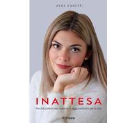 Inattesa. Perché potevo non nascere. E oggi combatto per la vita - Bonetti Anna